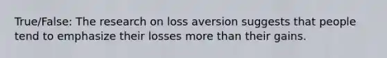 True/False: The research on loss aversion suggests that people tend to emphasize their losses more than their gains.