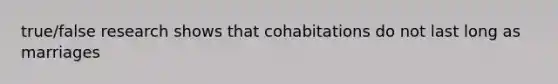 true/false research shows that cohabitations do not last long as marriages