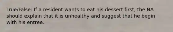 True/False: If a resident wants to eat his dessert first, the NA should explain that it is unhealthy and suggest that he begin with his entree.