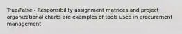 True/False - Responsibility assignment matrices and project organizational charts are examples of tools used in procurement management