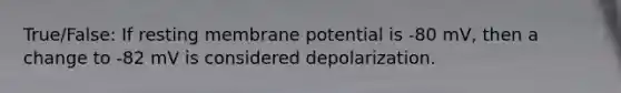 True/False: If resting membrane potential is -80 mV, then a change to -82 mV is considered depolarization.