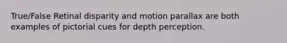 True/False Retinal disparity and motion parallax are both examples of pictorial cues for depth perception.