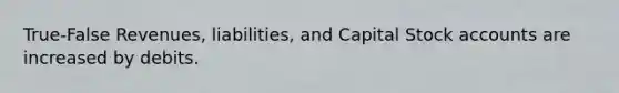 True-False Revenues, liabilities, and Capital Stock accounts are increased by debits.