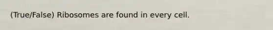 (True/False) Ribosomes are found in every cell.