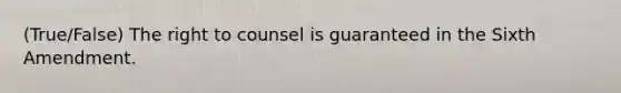 (True/False) The right to counsel is guaranteed in the Sixth Amendment.