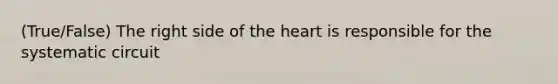 (True/False) The right side of <a href='https://www.questionai.com/knowledge/kya8ocqc6o-the-heart' class='anchor-knowledge'>the heart</a> is responsible for the systematic circuit