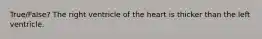 True/False? The right ventricle of the heart is thicker than the left ventricle.