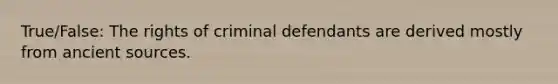 True/False: The rights of criminal defendants are derived mostly from ancient sources.