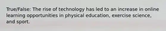 True/False: The rise of technology has led to an increase in online learning opportunities in physical education, exercise science, and sport.