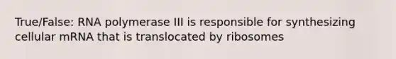 True/False: RNA polymerase III is responsible for synthesizing cellular mRNA that is translocated by ribosomes