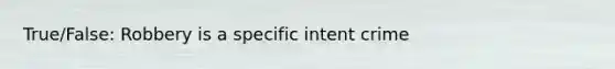 True/False: Robbery is a specific intent crime