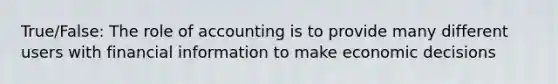 True/False: The role of accounting is to provide many different users with financial information to make economic decisions