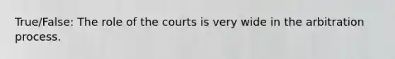 True/False: The role of the courts is very wide in the arbitration process.