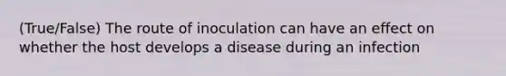 (True/False) The route of inoculation can have an effect on whether the host develops a disease during an infection