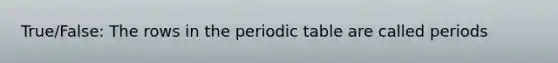 True/False: The rows in <a href='https://www.questionai.com/knowledge/kIrBULvFQz-the-periodic-table' class='anchor-knowledge'>the periodic table</a> are called periods