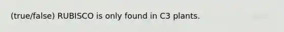 (true/false) RUBISCO is only found in C3 plants.