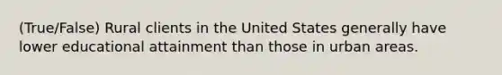 (True/False) Rural clients in the United States generally have lower educational attainment than those in urban areas.