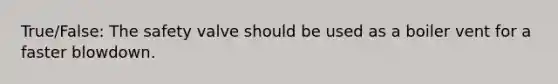 True/False: The safety valve should be used as a boiler vent for a faster blowdown.