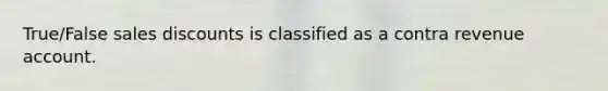 True/False sales discounts is classified as a contra revenue account.