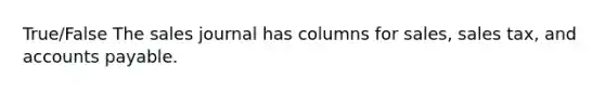 True/False The sales journal has columns for sales, sales tax, and accounts payable.