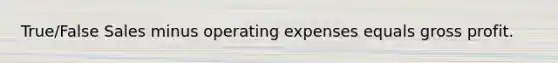 True/False Sales minus operating expenses equals gross profit.