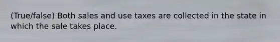 (True/false) Both sales and use taxes are collected in the state in which the sale takes place.