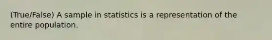 (True/False) A sample in statistics is a representation of the entire population.