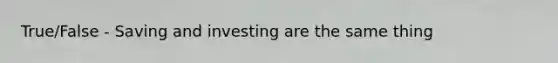 True/False - Saving and investing are the same thing