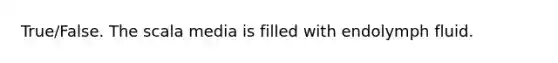 True/False. The scala media is filled with endolymph fluid.