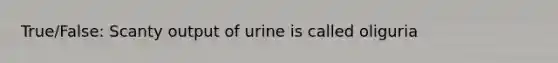 True/False: Scanty output of urine is called oliguria