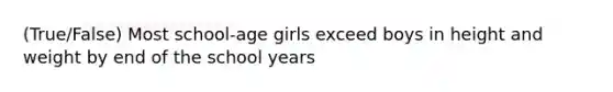 (True/False) Most school-age girls exceed boys in height and weight by end of the school years