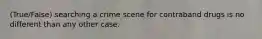(True/False) searching a crime scene for contraband drugs is no different than any other case.