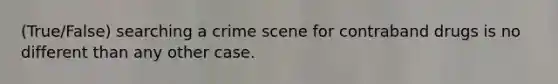 (True/False) searching a crime scene for contraband drugs is no different than any other case.