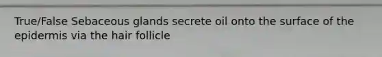 True/False Sebaceous glands secrete oil onto the surface of <a href='https://www.questionai.com/knowledge/kBFgQMpq6s-the-epidermis' class='anchor-knowledge'>the epidermis</a> via the hair follicle
