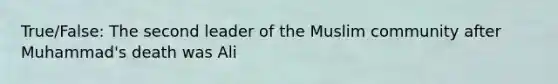 True/False: The second leader of the Muslim community after Muhammad's death was Ali