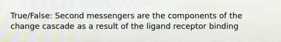 True/False: Second messengers are the components of the change cascade as a result of the ligand receptor binding