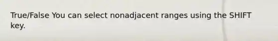 True/False You can select nonadjacent ranges using the SHIFT key.