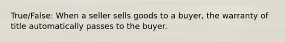 True/False: When a seller sells goods to a buyer, the warranty of title automatically passes to the buyer.