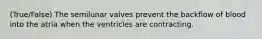 (True/False) The semilunar valves prevent the backflow of blood into the atria when the ventricles are contracting.