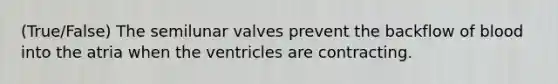 (True/False) The semilunar valves prevent the backflow of blood into the atria when the ventricles are contracting.