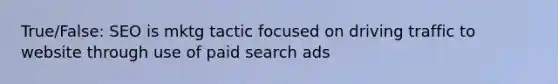 True/False: SEO is mktg tactic focused on driving traffic to website through use of paid search ads