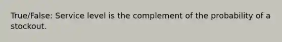 True/False: Service level is the complement of the probability of a stockout.