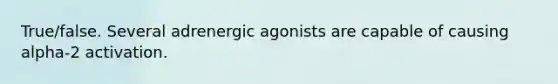 True/false. Several adrenergic agonists are capable of causing alpha-2 activation.