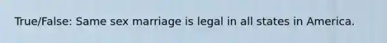 True/False: Same sex marriage is legal in all states in America.