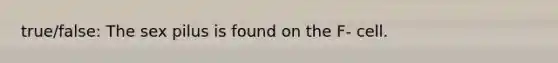 true/false: The sex pilus is found on the F- cell.