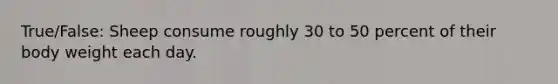 True/False: Sheep consume roughly 30 to 50 percent of their body weight each day.