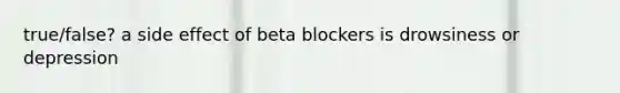 true/false? a side effect of beta blockers is drowsiness or depression