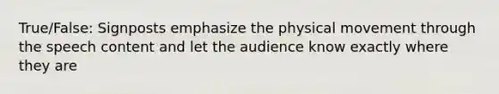 True/False: Signposts emphasize the physical movement through the speech content and let the audience know exactly where they are