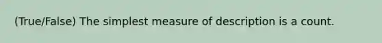 (True/False) The simplest measure of description is a count.