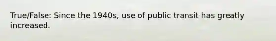 True/False: Since the 1940s, use of public transit has greatly increased.